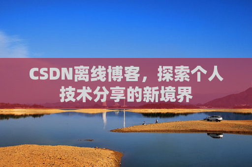CSDN离线博客,探索个人技术分享的新境界