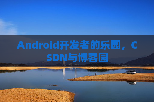 Android开发者的乐园，CSDN与博客园